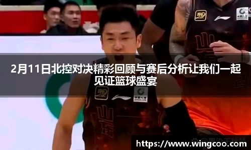2月11日北控对决精彩回顾与赛后分析让我们一起见证篮球盛宴